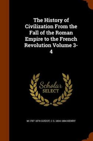 Cover of The History of Civilization from the Fall of the Roman Empire to the French Revolution Volume 3-4