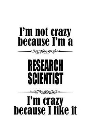 Cover of I'm Not Crazy Because I'm A Research Scientist I'm Crazy Because I like It