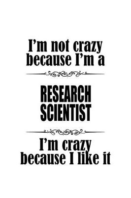 Book cover for I'm Not Crazy Because I'm A Research Scientist I'm Crazy Because I like It