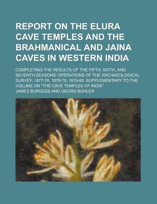 Book cover for Report on the Elura Cave Temples and the Brahmanical and Jaina Caves in Western India; Completing the Results of the Fifth, Sixth, and Seventh Seasons' Operations of the Archaeological Survey, 1877-78, 1878-79, 1879-80. Supplementary to