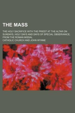 Cover of The Mass; The Holy Sacrifice with the Priest at the Altar on Sundays, Holy Days and Days of Special Observance, from the Roman Missal