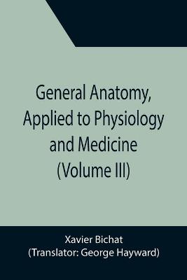 Book cover for General Anatomy, Applied to Physiology and Medicine (Volume III)