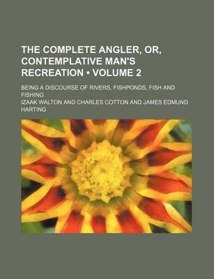 Book cover for The Complete Angler, Or, Contemplative Man's Recreation (Volume 2); Being a Discourse of Rivers, Fishponds, Fish and Fishing