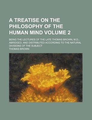 Book cover for A Treatise on the Philosophy of the Human Mind; Being the Lectures of the Late Thomas Brown, M.D.; Abridged, and Distributed According to the Natura