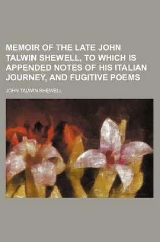 Cover of Memoir of the Late John Talwin Shewell, to Which Is Appended Notes of His Italian Journey, and Fugitive Poems