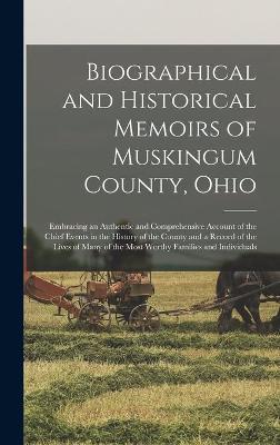 Cover of Biographical and Historical Memoirs of Muskingum County, Ohio; Embracing an Authentic and Comprehensive Account of the Chief Events in the History of the County and a Record of the Lives of Many of the Most Worthy Families and Individuals