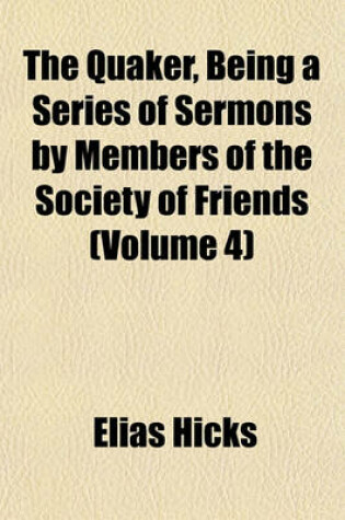 Cover of The Quaker, Being a Series of Sermons by Members of the Society of Friends (Volume 4)