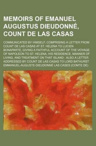 Cover of Memoirs of Emanuel Augustus Dieudonne, Count de Las Casas; Communicated by Himself, Comprising a Letter from Count de Las Casas at St. Helena to Lucien Bonaparte, Giving a Faithful Account of the Voyage of Napoleon to St. Helena, His Residence, Manner of