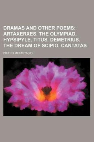 Cover of Dramas and Other Poems (Volume 1); Artaxerxes. the Olympiad. Hypsipyle. Titus. Demetrius. the Dream of Scipio. Cantatas