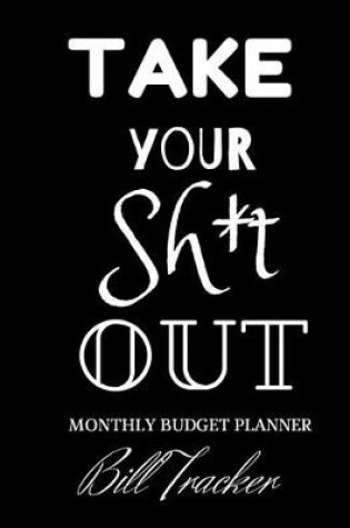 Cover of Take Your Sh*t Out! Monthly Budget Planner