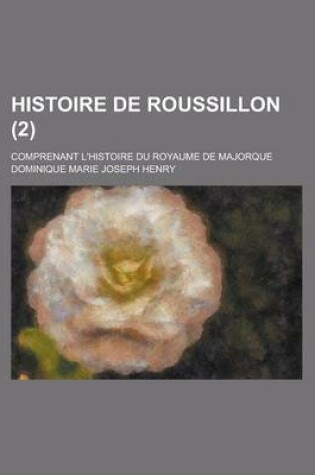 Cover of Histoire de Roussillon; Comprenant L'Histoire Du Royaume de Majorque (2 )