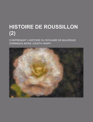 Book cover for Histoire de Roussillon; Comprenant L'Histoire Du Royaume de Majorque (2 )