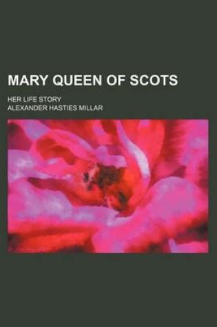 Cover of Mary Queen of Scots; Her Life Story