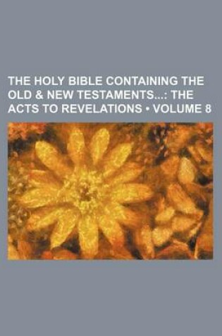 Cover of The Holy Bible Containing the Old & New Testaments (Volume 8); The Acts to Revelations