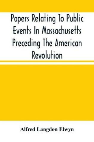 Cover of Papers Relating To Public Events In Massachusetts Preceding The American Revolution