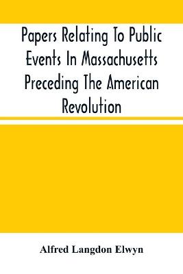 Book cover for Papers Relating To Public Events In Massachusetts Preceding The American Revolution