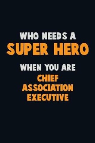 Cover of Who Need A SUPER HERO, When You Are Chief Association Executive