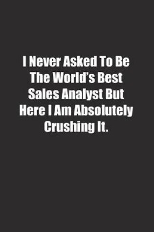 Cover of I Never Asked To Be The World's Best Sales Analyst But Here I Am Absolutely Crushing It.