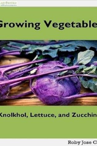 Cover of Growing Vegetables: Knolkhol, Lettuce and Zucchini