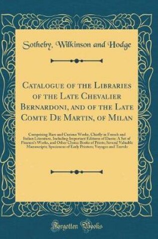 Cover of Catalogue of the Libraries of the Late Chevalier Bernardoni, and of the Late Comte De Martin, of Milan: Comprising Rare and Curious Works, Chiefly in French and Italian Literature, Including Important Editions of Dante; A Set of Piranesi's Works, and Othe