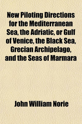 Book cover for New Piloting Directions for the Mediterranean Sea, the Adriatic, or Gulf of Venice, the Black Sea, Grecian Archipelago, and the Seas of Marmara and Azof; Written to Accompany the New Chart of the Mediterranean Sea. Written to Accompany the New Chart of the