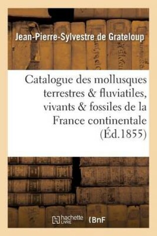 Cover of Catalogue Des Mollusques Terrestres Et Fluviatiles, Vivants Et Fossiles, de la France Continentale