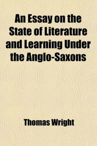 Cover of An Essay on the State of Literature and Learning Under the Anglo-Saxons; Introductory to the First Section of the Biographia Britannica Literaria of the Royal Society of Literature