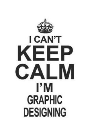 Cover of I Can't Keep Calm I'm Graphic Designing