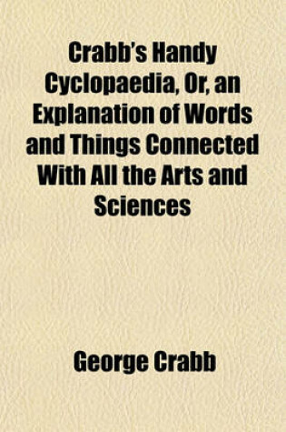 Cover of Crabb's Handy Cyclopaedia, Or, an Explanation of Words and Things Connected with All the Arts and Sciences