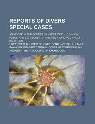 Book cover for Reports of Divers Special Cases; Adjudged in the Courts of King's Bench, Common Pleas, and Exchequer, in the Reign of King Chrles II. [1660-1682]