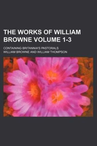 Cover of The Works of William Browne Volume 1-3; Containing Britannia's Pastorals