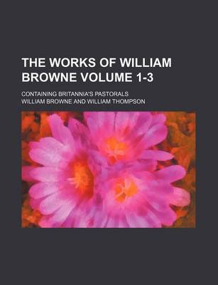 Book cover for The Works of William Browne Volume 1-3; Containing Britannia's Pastorals