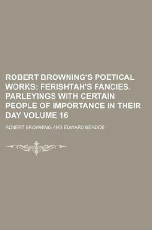 Cover of Robert Browning's Poetical Works Volume 16; Ferishtah's Fancies. Parleyings with Certain People of Importance in Their Day