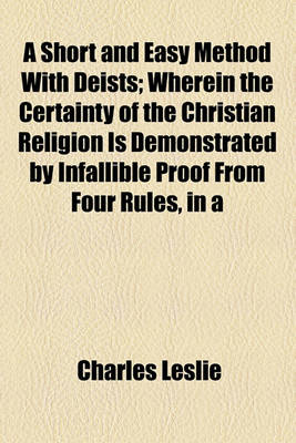 Book cover for A Short and Easy Method with Deists; Wherein the Certainty of the Christian Religion Is Demonstrated by Infallible Proof from Four Rules, in a