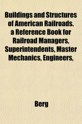 Cover of Buildings and Structures of American Railroads. a Reference Book for Railroad Managers, Superintendents, Master Mechanics, Engineers,