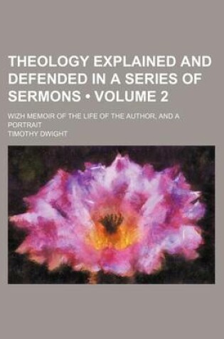Cover of Theology Explained and Defended in a Series of Sermons (Volume 2 ); Wizh Memoir of the Life of the Author, and a Portrait