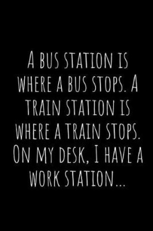 Cover of A Bus Station Is Where a Bus Stops. a Train Station Is Where a Train Stops. on My Desk, I Have a Work Station