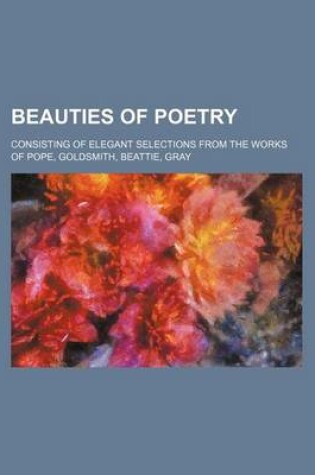 Cover of Beauties of Poetry; Consisting of Elegant Selections from the Works of Pope, Goldsmith, Beattie, Gray