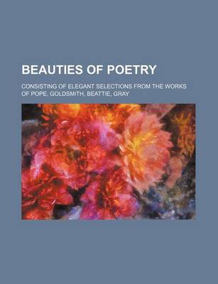 Book cover for Beauties of Poetry; Consisting of Elegant Selections from the Works of Pope, Goldsmith, Beattie, Gray