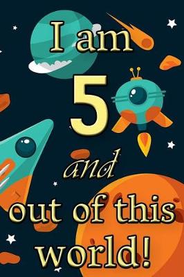 Book cover for I Am 5 and Out of This World! - Birthday Space Cosmos Lined Journal