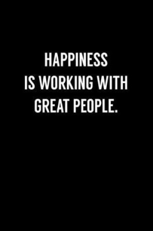 Cover of Happiness Is Working With Great People.