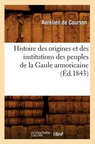 Cover of Histoire Des Origines Et Des Institutions Des Peuples de la Gaule Armoricaine (Ed.1843)