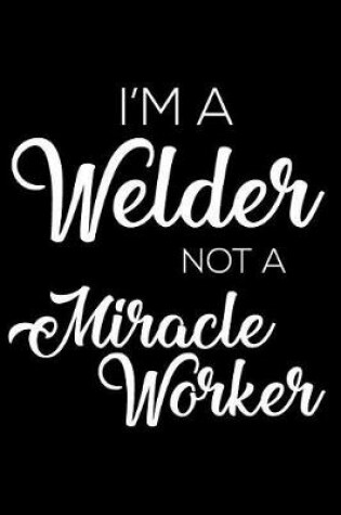 Cover of I'm a Welder Not a Miracle Worker