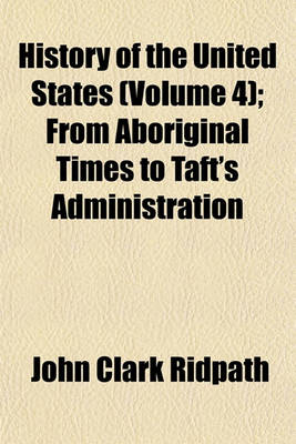 Book cover for History of the United States (Volume 4); From Aboriginal Times to Taft's Administration