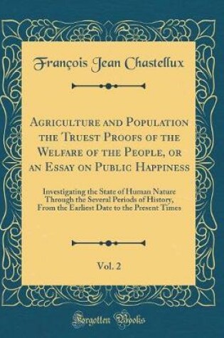 Cover of Agriculture and Population the Truest Proofs of the Welfare of the People, or an Essay on Public Happiness, Vol. 2