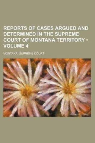 Cover of Reports of Cases Argued and Determined in the Supreme Court of Montana Territory (Volume 4)