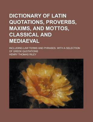 Book cover for Dictionary of Latin Quotations, Proverbs, Maxims, and Mottos, Classical and Mediaeval; Including Law Terms and Phrases. with a Selection of Greek Quotations