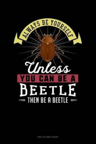 Cover of Always Be Yourself Unless You Can Be a Beetle Then Be a Beetle