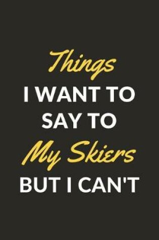 Cover of Things I Want To Say To My Skiers But I Can't