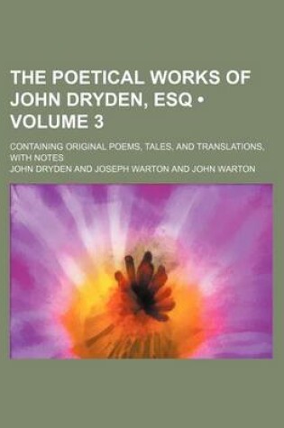 Cover of The Poetical Works of John Dryden, Esq (Volume 3); Containing Original Poems, Tales, and Translations, with Notes